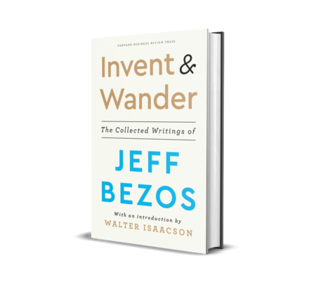 Invent and Wander: The Collected Writing: The Collected Writings of Jeff Bezos, With an Introduction by Walter Isaacson