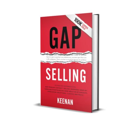 Gap Selling: Getting the Customer to Yes: How Problem-Centric Selling Increases Sales by Changing Everything You Know About Relationships, Overcoming Objections, Closing and Price
